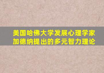 美国哈佛大学发展心理学家加德纳提出的多元智力理论