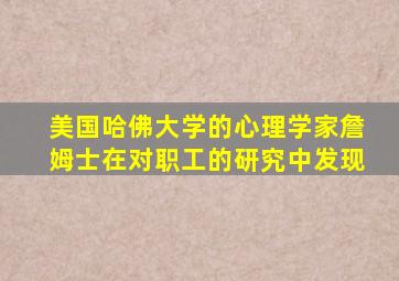 美国哈佛大学的心理学家詹姆士在对职工的研究中发现