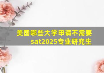 美国哪些大学申请不需要sat2025专业研究生