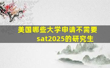 美国哪些大学申请不需要sat2025的研究生