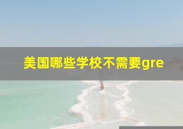 美国哪些学校不需要gre