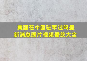 美国在中国驻军过吗最新消息图片视频播放大全