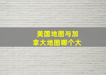 美国地图与加拿大地图哪个大