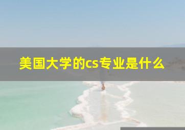 美国大学的cs专业是什么