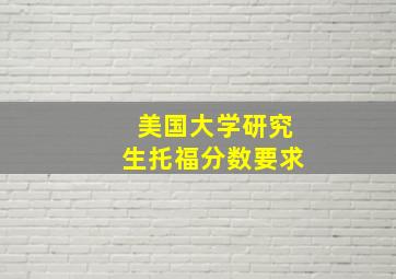 美国大学研究生托福分数要求