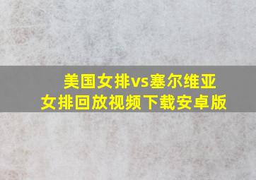 美国女排vs塞尔维亚女排回放视频下载安卓版