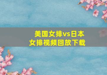 美国女排vs日本女排视频回放下载