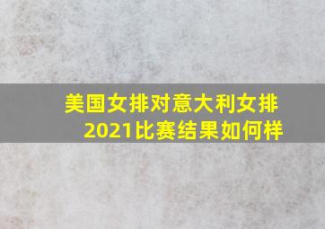 美国女排对意大利女排2021比赛结果如何样