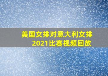 美国女排对意大利女排2021比赛视频回放