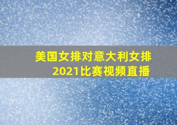 美国女排对意大利女排2021比赛视频直播