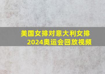 美国女排对意大利女排2024奥运会回放视频