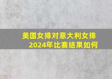 美国女排对意大利女排2024年比赛结果如何