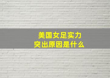 美国女足实力突出原因是什么