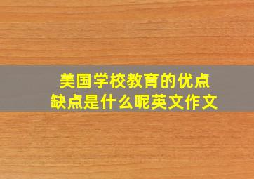 美国学校教育的优点缺点是什么呢英文作文