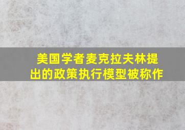 美国学者麦克拉夫林提出的政策执行模型被称作