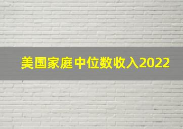 美国家庭中位数收入2022