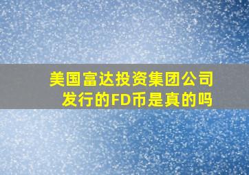 美国富达投资集团公司发行的FD币是真的吗