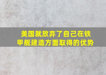 美国就放弃了自己在铁甲舰建造方面取得的优势