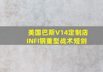 美国巴斯V14定制店INFI钢重型战术短剑