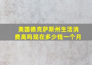 美国德克萨斯州生活消费高吗现在多少钱一个月