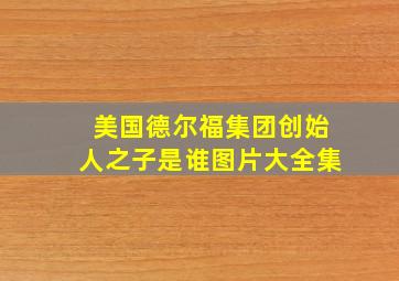 美国德尔福集团创始人之子是谁图片大全集