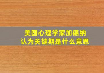 美国心理学家加德纳认为关键期是什么意思