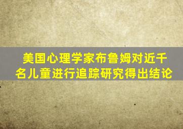 美国心理学家布鲁姆对近千名儿童进行追踪研究得出结论