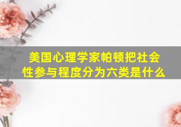 美国心理学家帕顿把社会性参与程度分为六类是什么