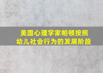 美国心理学家帕顿按照幼儿社会行为的发展阶段