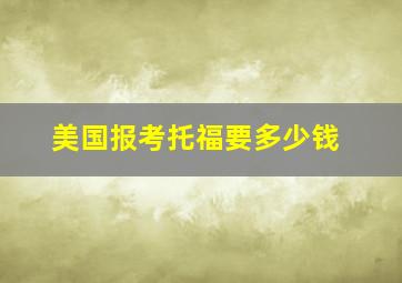 美国报考托福要多少钱