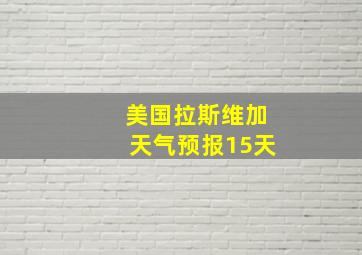 美国拉斯维加天气预报15天