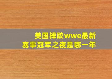 美国摔跤wwe最新赛事冠军之夜是哪一年