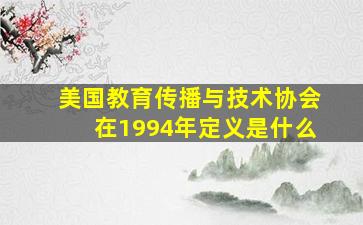 美国教育传播与技术协会在1994年定义是什么