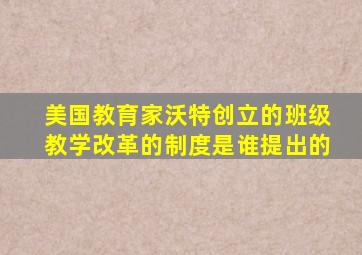 美国教育家沃特创立的班级教学改革的制度是谁提出的