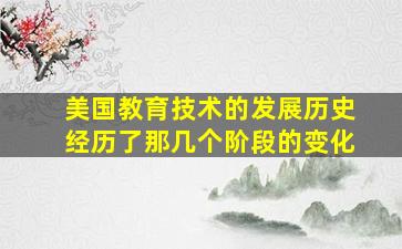 美国教育技术的发展历史经历了那几个阶段的变化