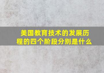 美国教育技术的发展历程的四个阶段分别是什么