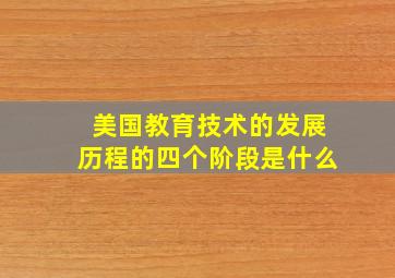 美国教育技术的发展历程的四个阶段是什么