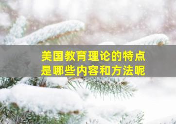 美国教育理论的特点是哪些内容和方法呢