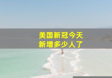 美国新冠今天新增多少人了