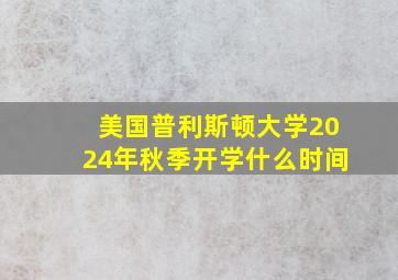 美国普利斯顿大学2024年秋季开学什么时间