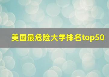 美国最危险大学排名top50