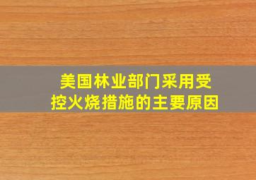 美国林业部门采用受控火烧措施的主要原因