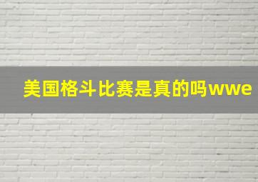 美国格斗比赛是真的吗wwe