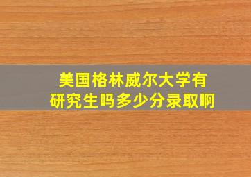 美国格林威尔大学有研究生吗多少分录取啊