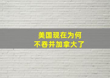 美国现在为何不吞并加拿大了