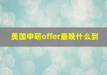 美国申研offer最晚什么到