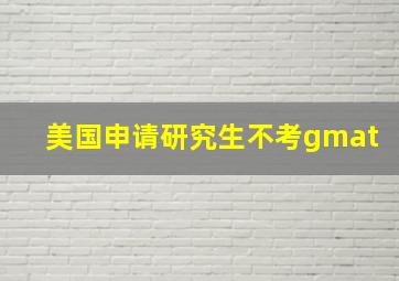 美国申请研究生不考gmat