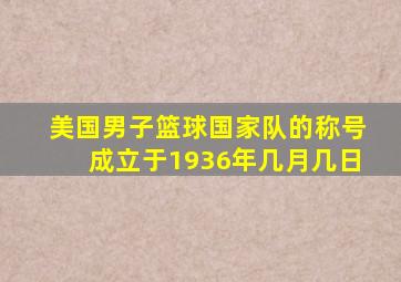 美国男子篮球国家队的称号成立于1936年几月几日