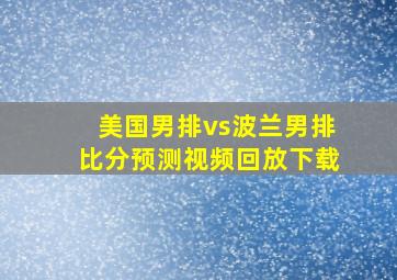 美国男排vs波兰男排比分预测视频回放下载