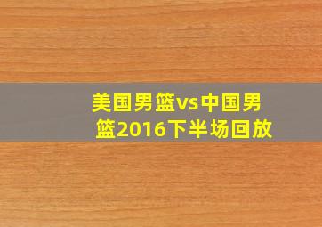 美国男篮vs中国男篮2016下半场回放